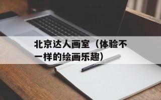北京达人画室（体验不一样的绘画乐趣）