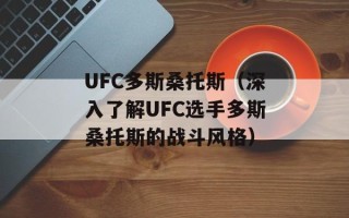 UFC多斯桑托斯（深入了解UFC选手多斯桑托斯的战斗风格）