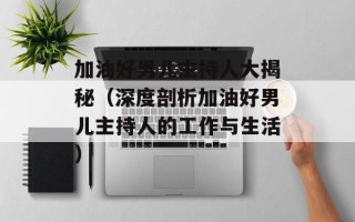 加油好男儿主持人大揭秘（深度剖析加油好男儿主持人的工作与生活）