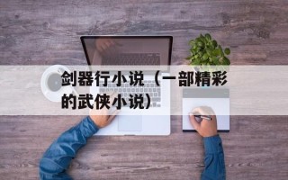 剑器行小说（一部精彩的武侠小说）