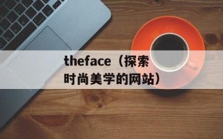theface（探索时尚美学的网站）