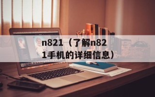 n821（了解n821手机的详细信息）