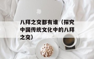 八拜之交都有谁（探究中国传统文化中的八拜之交）