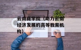 云南商学院（助力云南经济发展的高等教育机构）