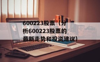 600223股票（分析600223股票的最新走势和投资建议）