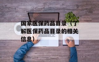 国家医保药品目录（了解医保药品目录的相关信息）