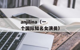 anjilina（一个国际知名女演员）