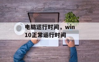 电脑运行时间，win10正常运行时间