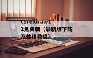 coreldraw12免费版（最新版下载及使用教程）
