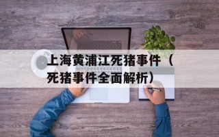 上海黄浦江死猪事件（死猪事件全面解析）