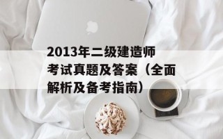 2013年二级建造师考试真题及答案（全面解析及备考指南）