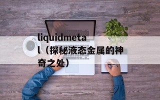 liquidmetal（探秘液态金属的神奇之处）
