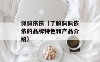 佩佩依依（了解佩佩依依的品牌特色和产品介绍）