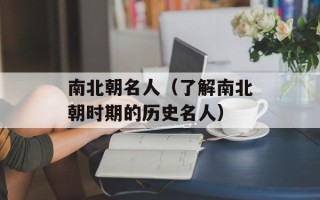 南北朝名人（了解南北朝时期的历史名人）