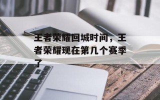 王者荣耀回城时间，王者荣耀现在第几个赛季了