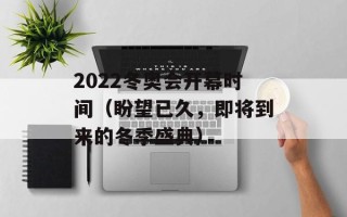 2022冬奥会开幕时间（盼望已久，即将到来的冬季盛典）