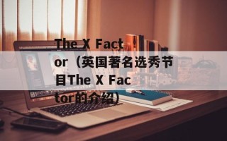 The X Factor（英国著名选秀节目The X Factor的介绍）