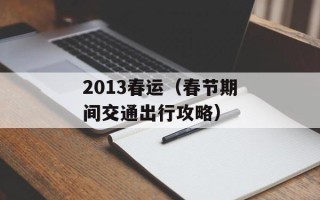 2013春运（春节期间交通出行攻略）