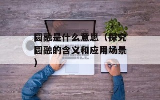 圆融是什么意思（探究圆融的含义和应用场景）