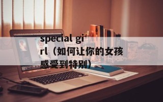 special girl（如何让你的女孩感受到特别）