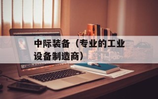 中际装备（专业的工业设备制造商）