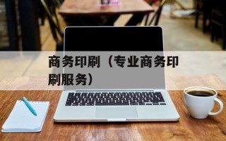 商务印刷（专业商务印刷服务）