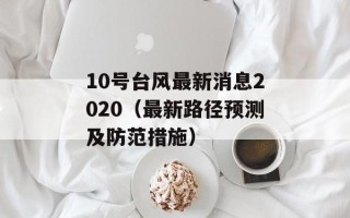 10号台风最新消息2020（最新路径预测及防范措施）