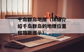 千岛群岛地图（详细介绍千岛群岛的地理位置和地图图示）