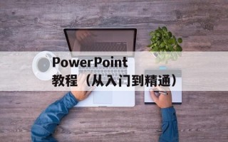 PowerPoint教程（从入门到精通）