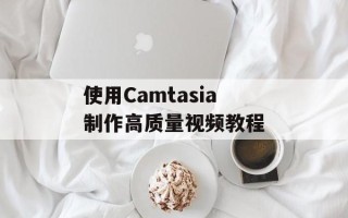 使用Camtasia制作高质量视频教程