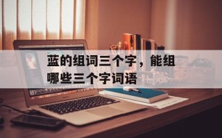 蓝的组词三个字，能组哪些三个字词语