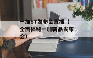 一加8T发布会直播（全面揭秘一加新品发布会）