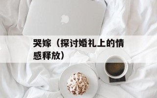 哭嫁（探讨婚礼上的情感释放）