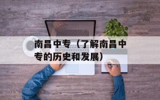 南昌中专（了解南昌中专的历史和发展）