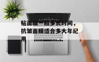 贴面膜一般多长时间，抗皱面膜适合多大年纪用