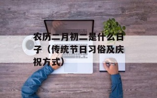 农历二月初二是什么日子（传统节日习俗及庆祝方式）