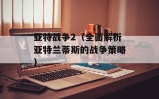 亚特战争2（全面解析亚特兰蒂斯的战争策略）