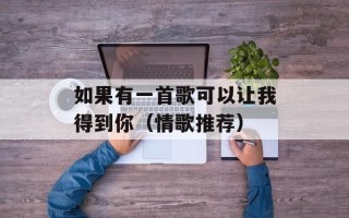 如果有一首歌可以让我得到你（情歌推荐）