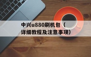 中兴u880刷机包（详细教程及注意事项）