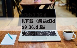 d3dx9 36.dll下载（解决d3dx9 36.dll缺失问题）