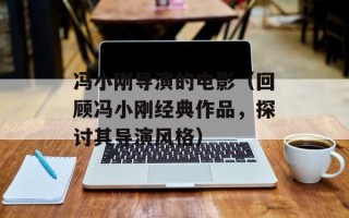 冯小刚导演的电影（回顾冯小刚经典作品，探讨其导演风格）