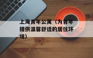 上海青年公寓（为青年提供温馨舒适的居住环境）