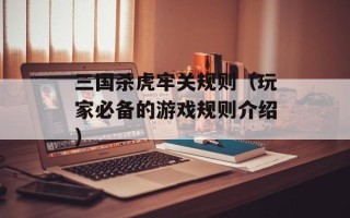 三国杀虎牢关规则（玩家必备的游戏规则介绍）