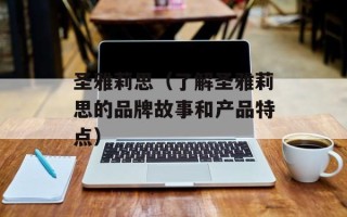 圣雅莉思（了解圣雅莉思的品牌故事和产品特点）