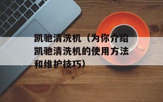 凯驰清洗机（为你介绍凯驰清洗机的使用方法和维护技巧）