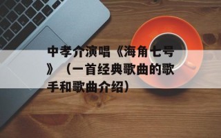 中孝介演唱《海角七号》（一首经典歌曲的歌手和歌曲介绍）