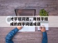 才字组词语，用钱字组成的四字词语成语