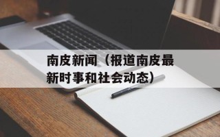 南皮新闻（报道南皮最新时事和社会动态）
