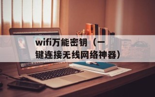 wifi万能密钥（一键连接无线网络神器）