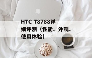 HTC T8788详细评测（性能、外观、使用体验）